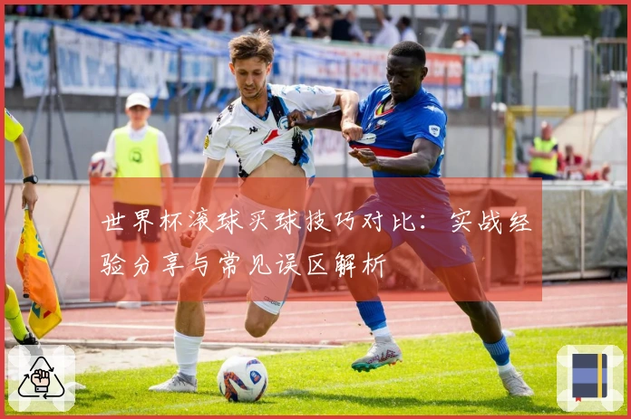世界杯滚球买球技巧对比：实战经验分享与常见误区解析