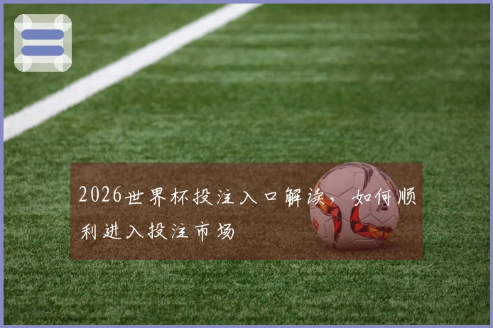 2026世界杯投注入口解读，如何顺利进入投注市场
