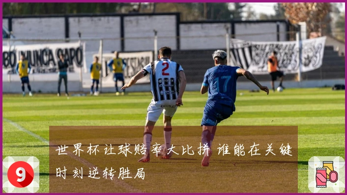 世界杯让球赔率大比拼 谁能在关键时刻逆转胜局