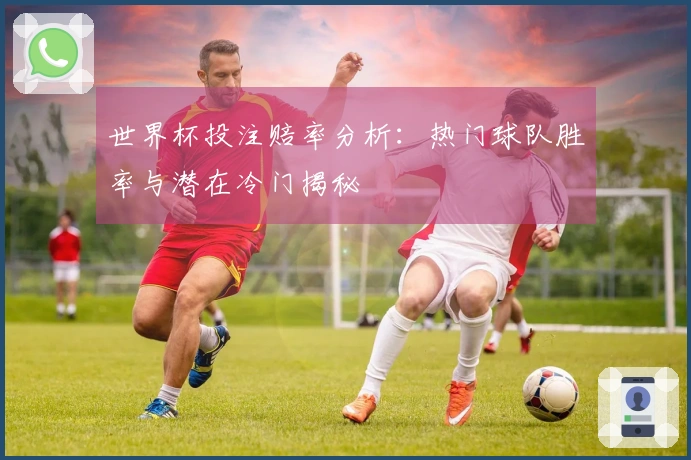 世界杯投注赔率分析：热门球队胜率与潜在冷门揭秘