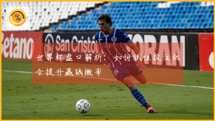 世界杯盘口解析：如何抓住投注机会提升赢钱概率