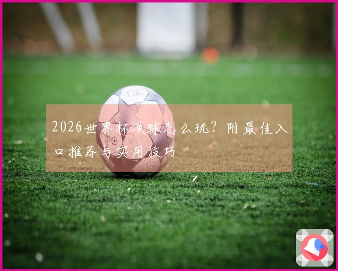 2026世界杯滚球怎么玩？附最佳入口推荐与实用技巧