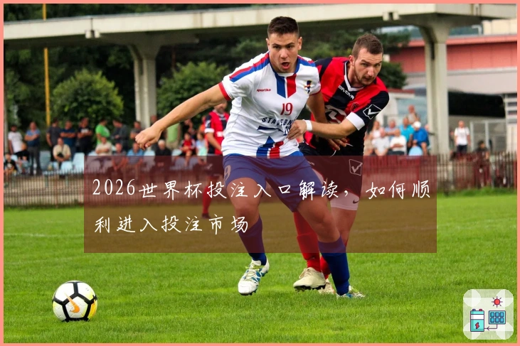 2026世界杯投注入口解读，如何顺利进入投注市场